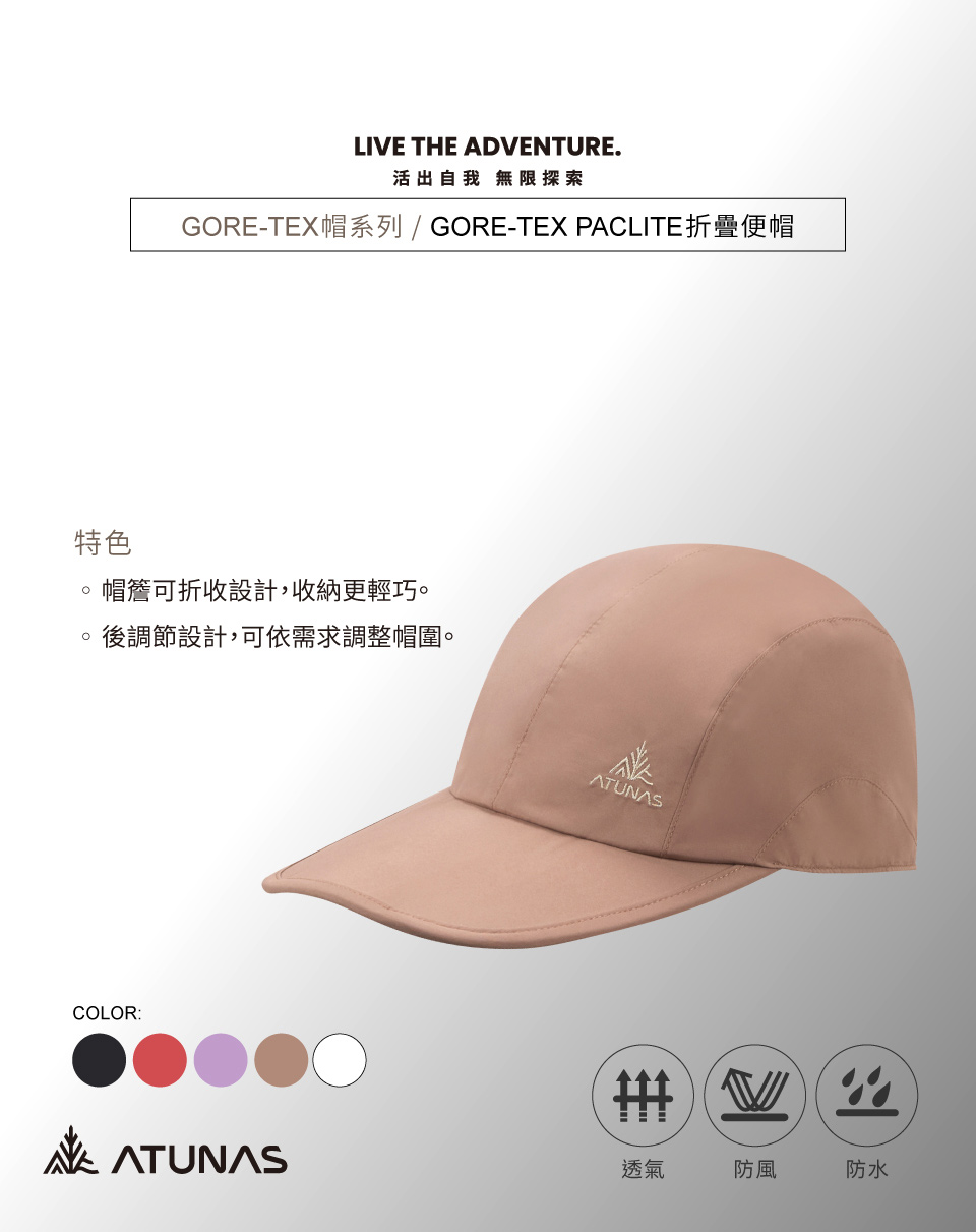 特色LIVE THE ADVENTURE.活出自我 無限探索GORE-TEX帽系列/ GORE-TEX PACLITE折疊便帽帽簷可折收設計,收納更輕巧。後調節設計,可依需求調整帽圍。COLOR:ATUNASATUNAS透氣防風防水