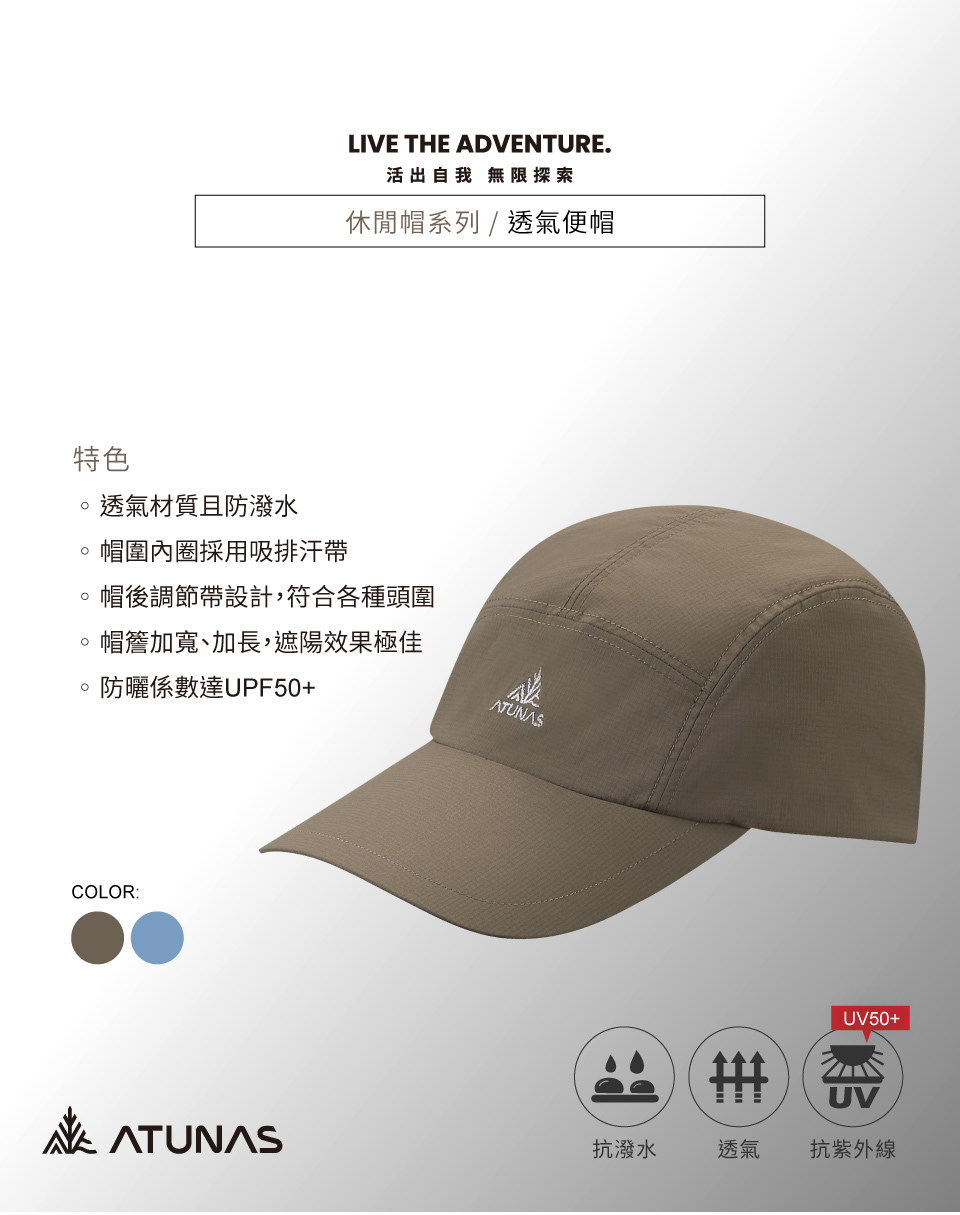 特色透氣材質且防潑水LIVE THE ADVENTURE.活出自我 無限探索休閒帽系列/透氣便帽帽圍內圈採用吸排汗帶帽後調節帶設計,符合各種頭圍帽簷加寬、加長,遮陽效果極佳防曬係數達UPF50+COLORUV50+UVATUNAS抗潑水透氣抗紫外線