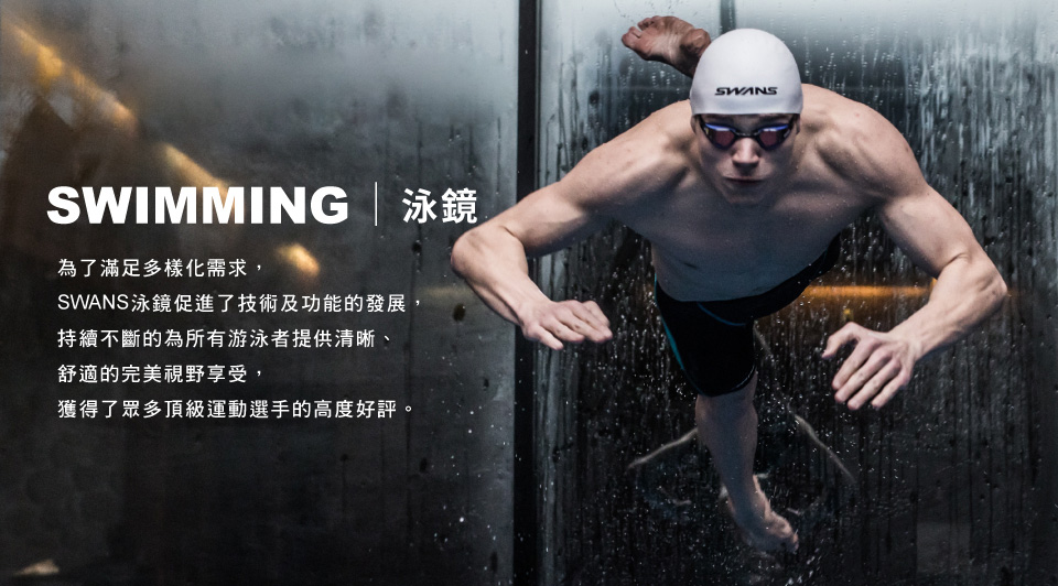 SWIMMING 泳鏡為了滿足多樣化需求,SWANS泳鏡促進了技術及功能的發展,持續不斷的為所有游泳者提供清晰、舒適的完美視野享受,獲得了眾多頂級運動選手的高度好評。SWANS