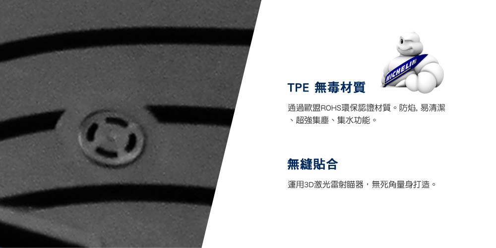 TPE 無毒材質通過歐盟ROHS環保認證材質。防焰, 易清潔、超強集塵、集水功能。無縫貼合運用3D激光雷射器,無死角量身打造。