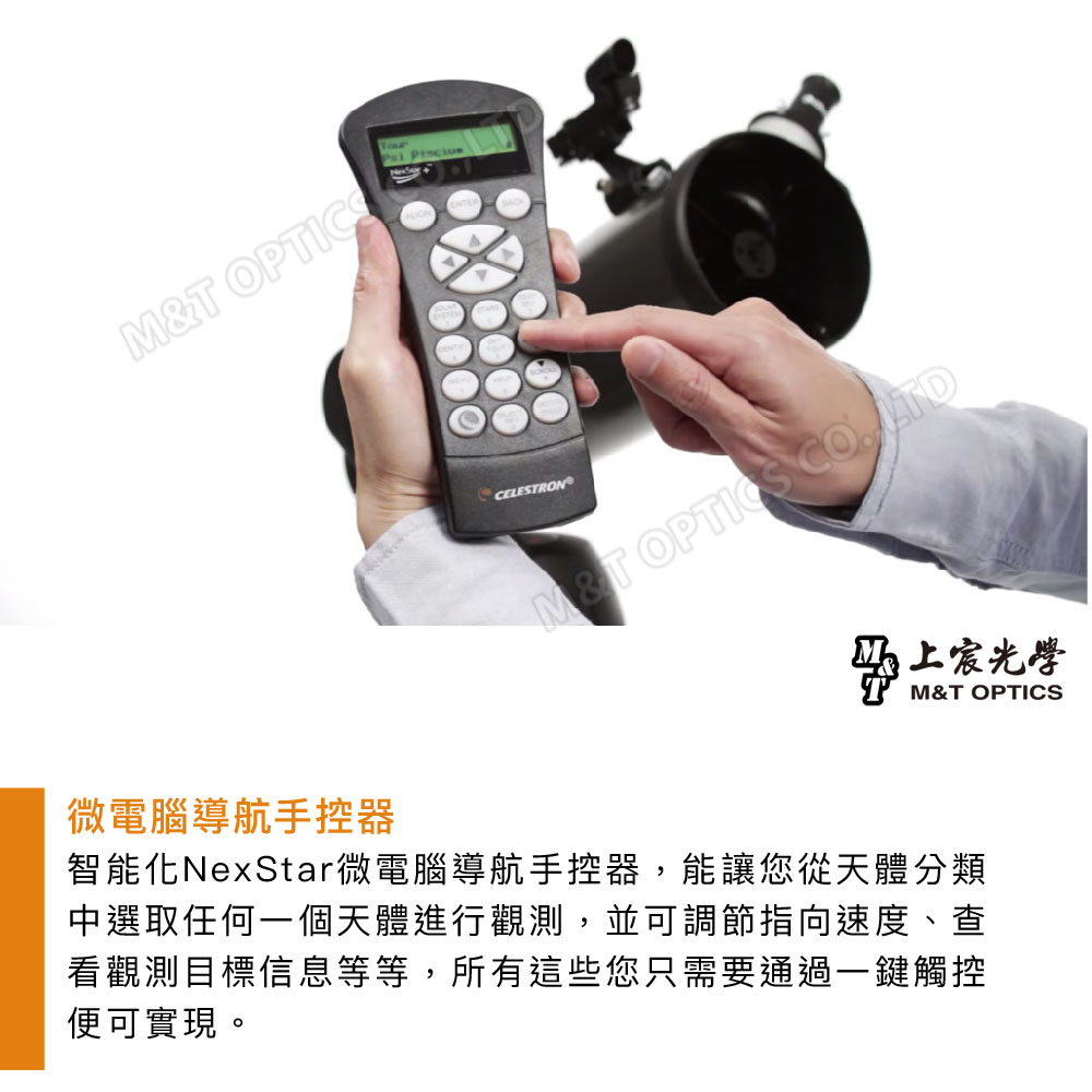 M&T 微電腦導航手控器CELESTRON OPTICS 上M&T OPTICS智能化NexStar微電腦導航手控器,能讓您從天體分類中選取任何一個天體進行觀測,並可調節指向速度、查看觀測目標信息等等,所有這些您只需要通過一鍵觸控便可實現。
