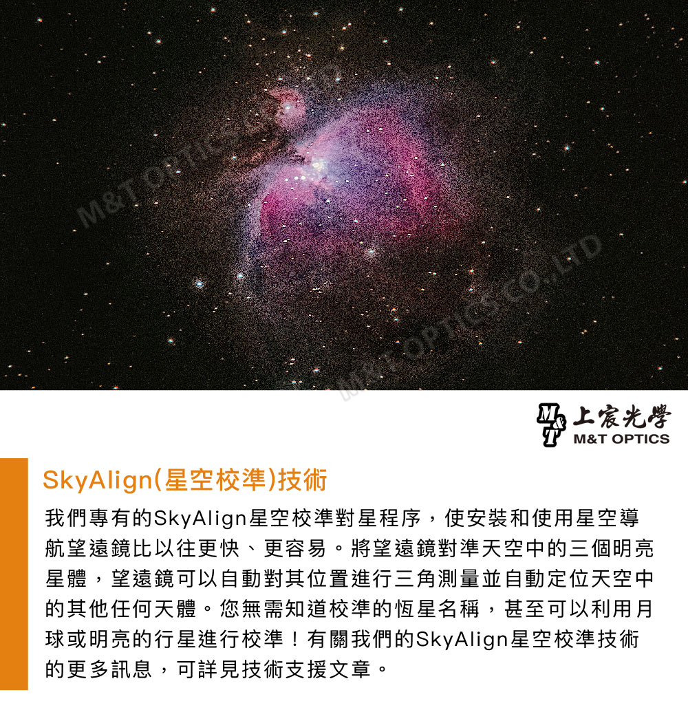 M&T SkyAlign (星空校準)技術 LTD.光學M&T OPTICS我們專有的SkyAlign星空校準對星程序,使安裝和使用星空導航望遠鏡比以往更快、更容易。將望遠鏡對準天空中的三個明亮星體,望遠鏡可以自動對其位置進行三角測量並自動定位天空中的其他任何天體。您無需知道校準的恆星名稱,甚至可以利用月球或明亮的行星進行校準!有關我們的SkyAlign星空校準技術的更多訊息,可詳見技術支援文章。
