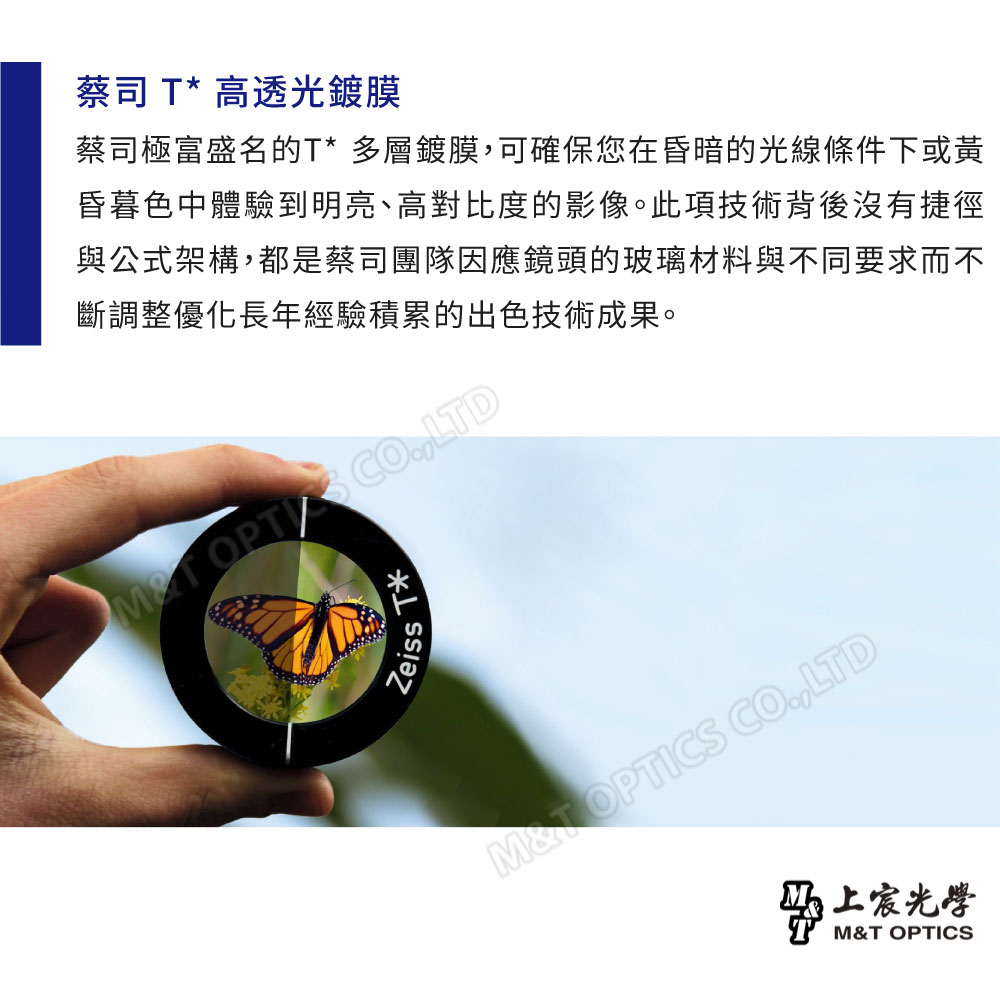 蔡司  高透光鍍膜蔡司極富盛名的*多層鍍膜可確保您在昏暗的光線條件下或黃昏暮色中體驗到明亮、高對比度的影像。此項技術背後沒有捷徑與公式架構,都是蔡司團隊因應鏡頭的玻璃材料與不同要求而不斷調整優化長年經驗積累的出色技術成果。T  ,LTDT*ZeissM& OPTICS CO.,LTD宸光學M&T OPTICS