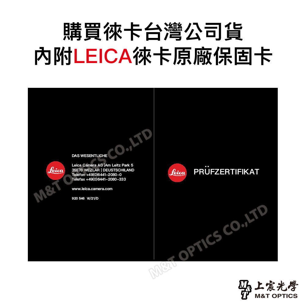 購買徠卡台灣公司貨內附LEICA徠卡原廠保固卡*C.LD,DAS WESENTLICHELeica Camera AG Am Leitz Park 535578 WEZLAR | DEUSTSCHILANDTelefon +49(0)6441-2080-0Telefax +49(0)6441-2080-333M&T Owww.leica.camera.com920 /21/DLeica PRÜFZERTIFIKATIM&T OPTICS CO.,LTD上宸M&T OPTICS