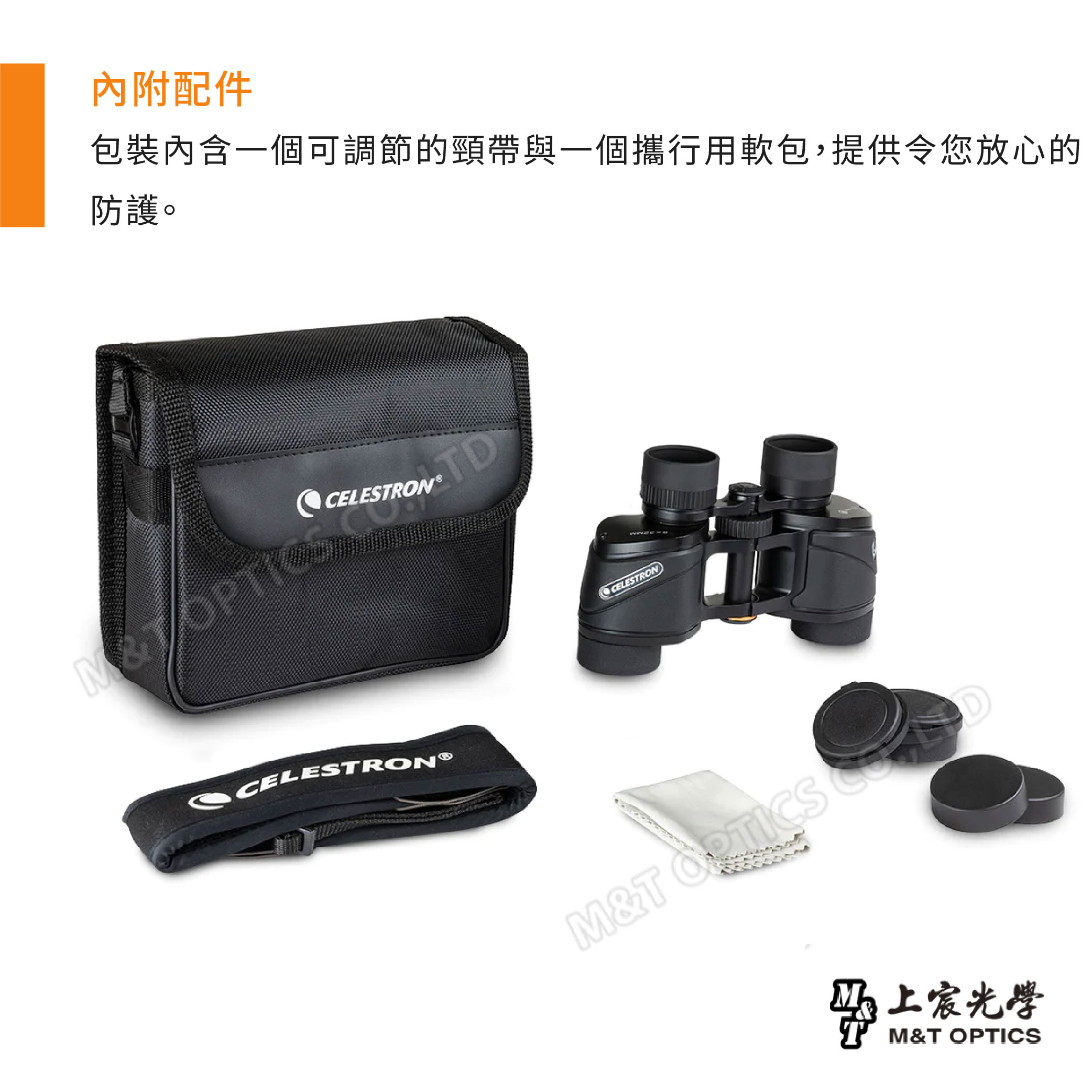 內附配件包裝內含一個可調節的頸帶與一個攜行用軟包,提供令您放心的防護。CELESTRON®CELESTRONM&T M&T OPTICS