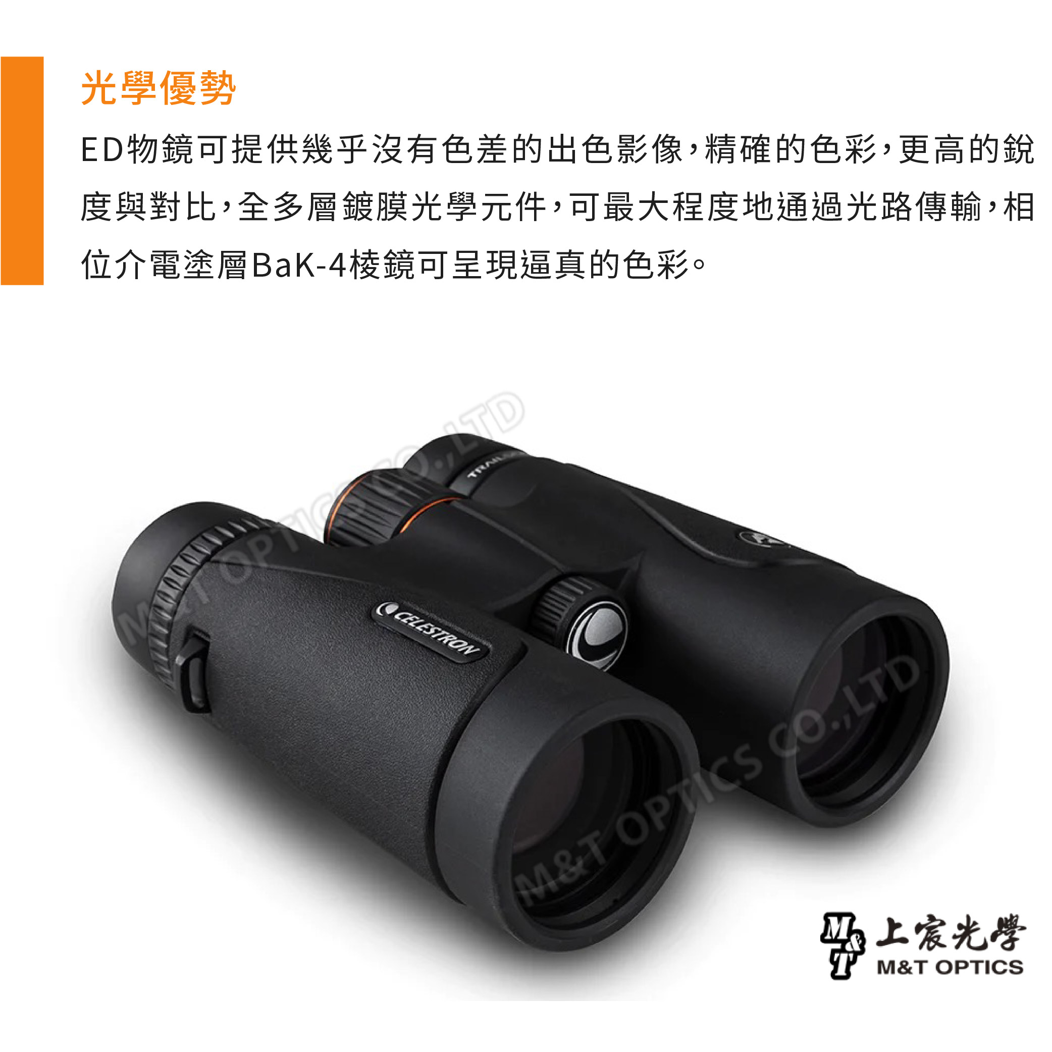 光學優勢ED物鏡可提供幾乎沒有色差的出色影像精確的色彩,更高的銳度與對比,全多層鍍膜光學元件,可最大程度地通過光路傳輸,相位介電塗層BaK-4棱鏡可呈現逼真的色彩。M LTDCELESTRNOM&T OPTICS ,LTDM光學M&T OPTICS