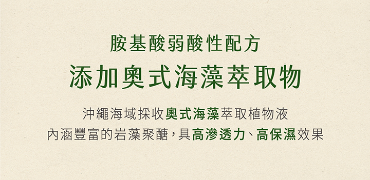 胺基酸弱酸性配方添加式海藻萃取物沖繩海域採收奧式海藻萃取植物液內涵豐富的岩藻聚醣,具高滲透力、高保濕效果