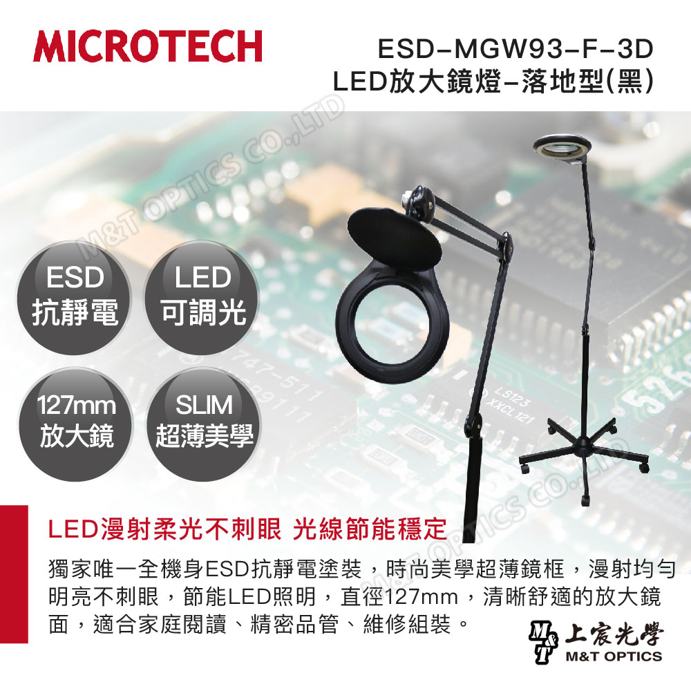 ICROECHM&T OPTICS ,ESDLED抗靜電 可調光ESDMGW93F-3DLED放大鏡燈-落地型(黑)747-511127mmSLIM放大鏡 超薄美學LED漫射柔光不刺眼 光線節能穩定LS123XXCL 121 CO.獨家唯一全機身ESD抗靜電塗裝,時尚美學超薄鏡框,漫射均勻明亮不刺眼,節能LED照明,直徑127mm,清晰舒適的放大鏡面,適合家庭閱讀、精密管、維修組裝。光學品M&T OPTICS