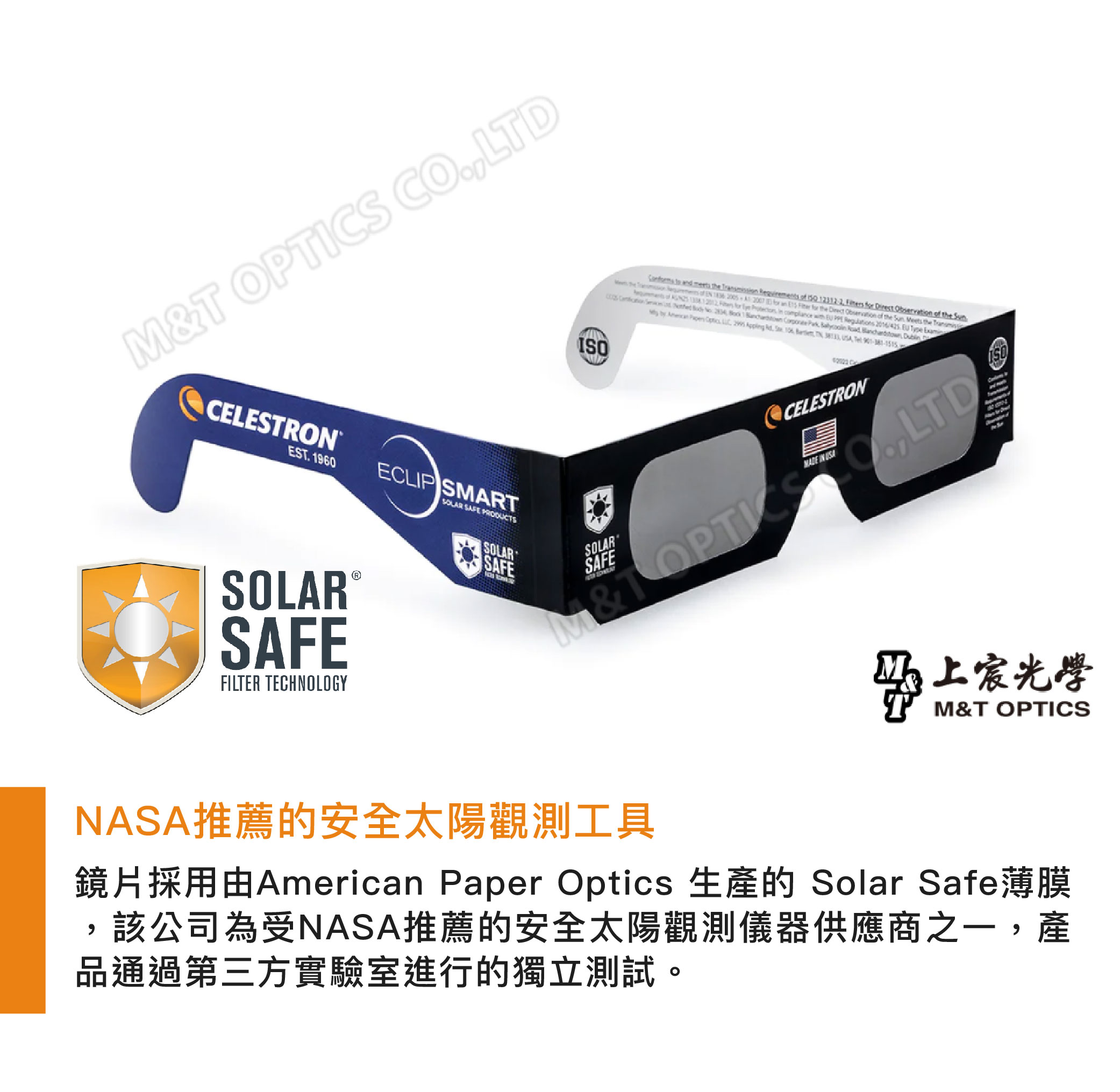 MT OPTS COLTDISO he Type CELESTRONEST 1960 ECLIP SMART SAFE PRODUCTSSOLARSAFEFILTER TECHNOLOGYI SOLARSAFE t CCELESTRONM&T .,LTDSOLAR SAFENASA推薦的安全太陽觀測工具光學M&T OPTICS鏡片採用由American Paper Optics 生產的 Solar Safe薄膜該公司為受NASA推薦的安全太陽觀測儀器供應商之一,產品通過第三方實驗室進行的獨立測試。