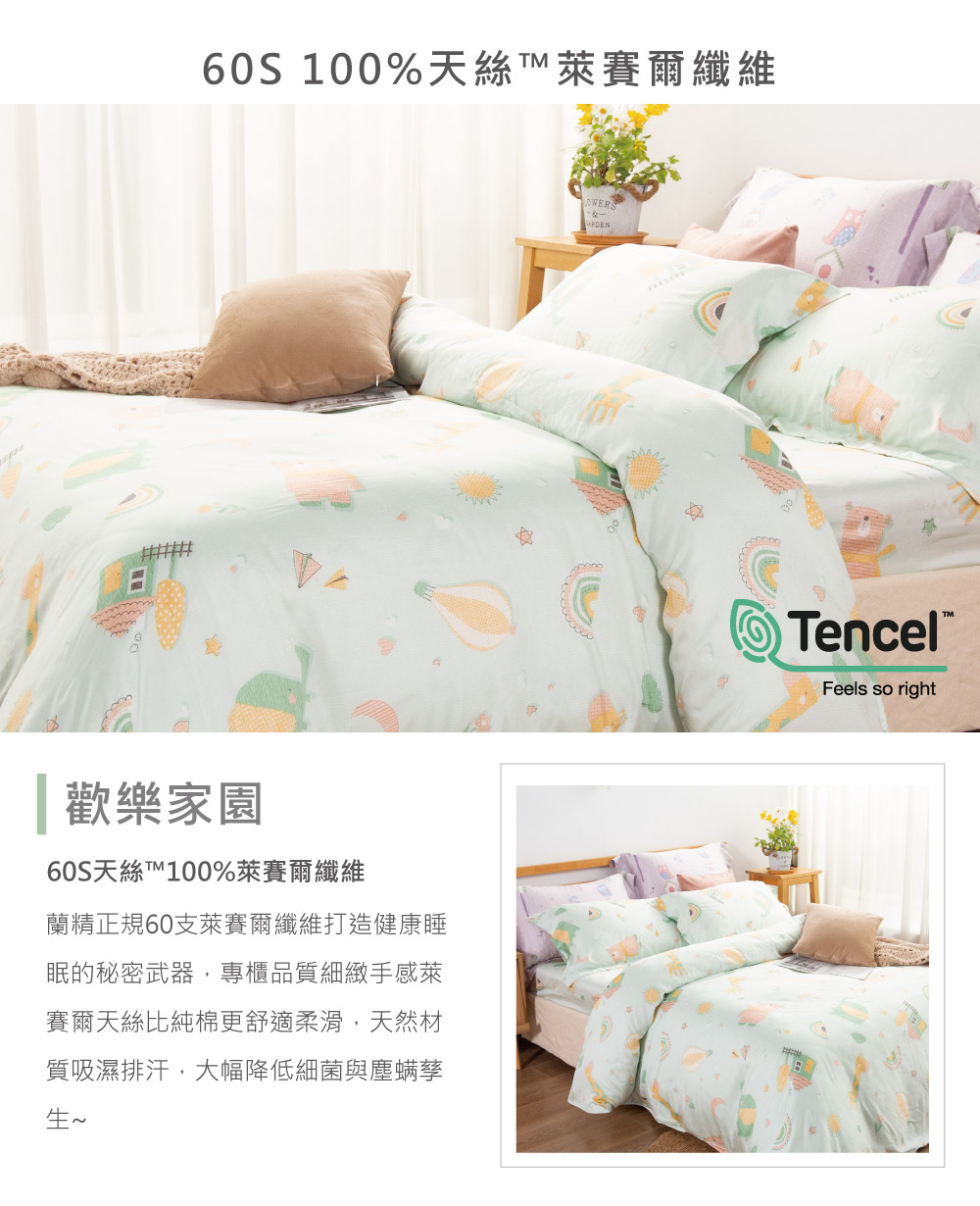 60S 100%天絲萊賽爾纖維歡樂家園60S天絲T100%萊賽爾纖維蘭精正規60支萊賽爾纖維打造健康睡眠的秘密武器,專櫃品質細緻手感萊賽爾天絲比純棉更舒適柔滑,天然材質吸濕排汗,大幅降低細菌與塵螨孳生TencelFeels so right