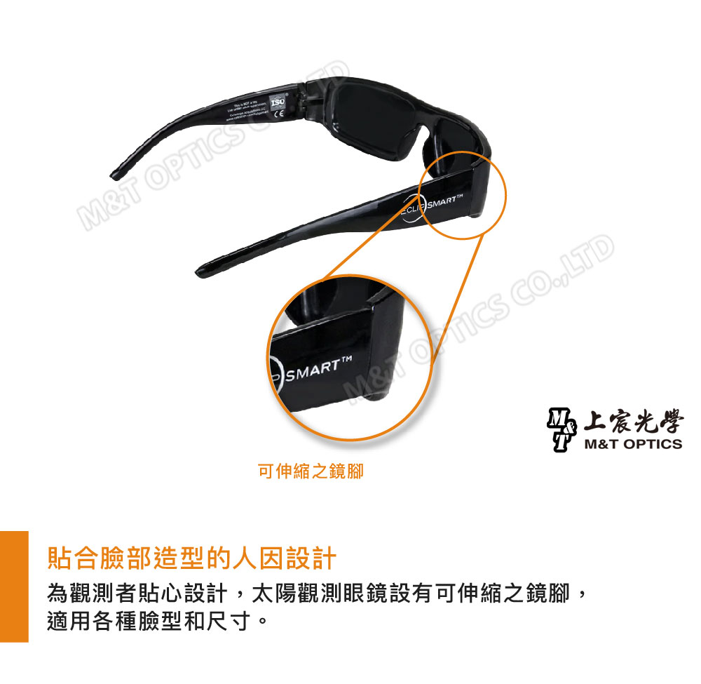 SARTSMARTMM&T OPTICS COLTD可伸縮之鏡腳貼合臉部造型的人因設計為觀測者貼心設計,太陽觀測眼鏡設有可伸縮之鏡腳,適用各種臉型和尺寸。上宸光學M&T OPTICS