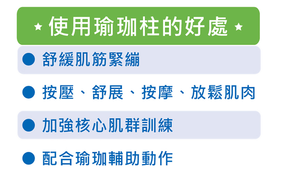 *使用瑜珈柱的好處 *舒緩肌筋緊繃按壓、舒展、按摩、放鬆肌肉加強核心肌群訓練配合瑜珈輔助動作