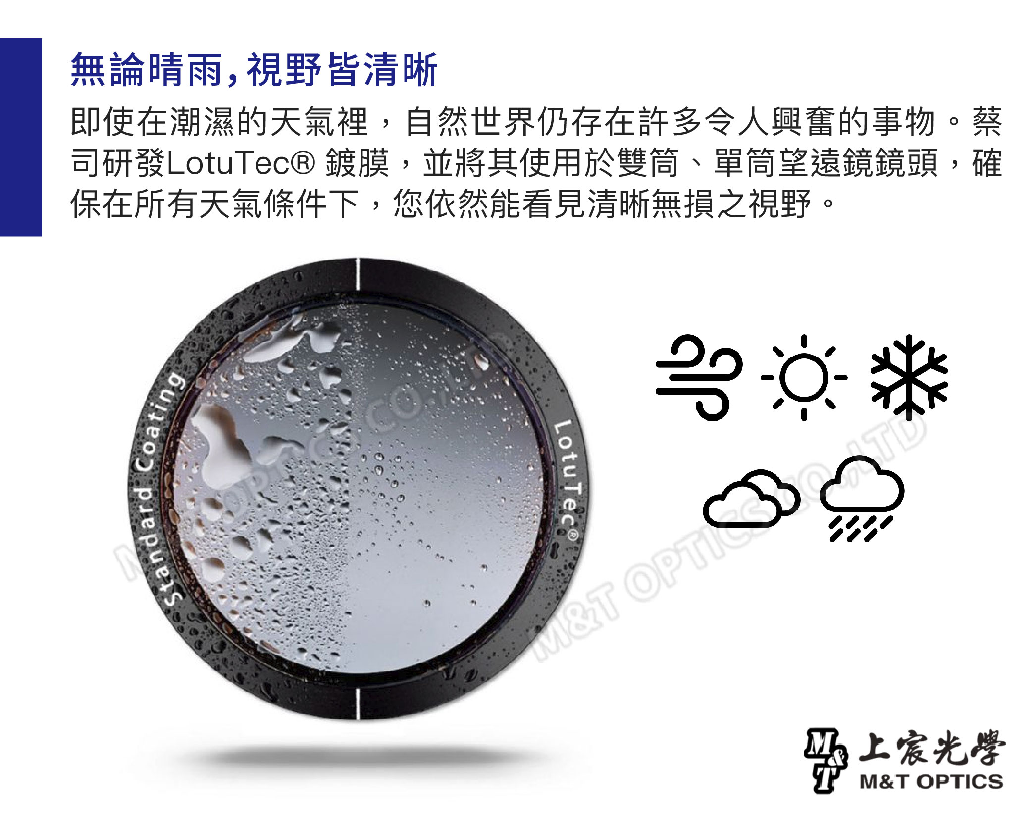 無論晴雨,視野皆清晰即使在潮濕的天氣裡,自然世界仍存在許多令人興奮的事物。蔡司研發LotuTec® 鍍膜,並將其使用於雙筒、單筒望遠鏡鏡頭,確保在所有天氣條件下,您依然能看見清晰無損之視野。Standard CoatingLotuTec®OPTM&T 宸光學M&T OPTICS