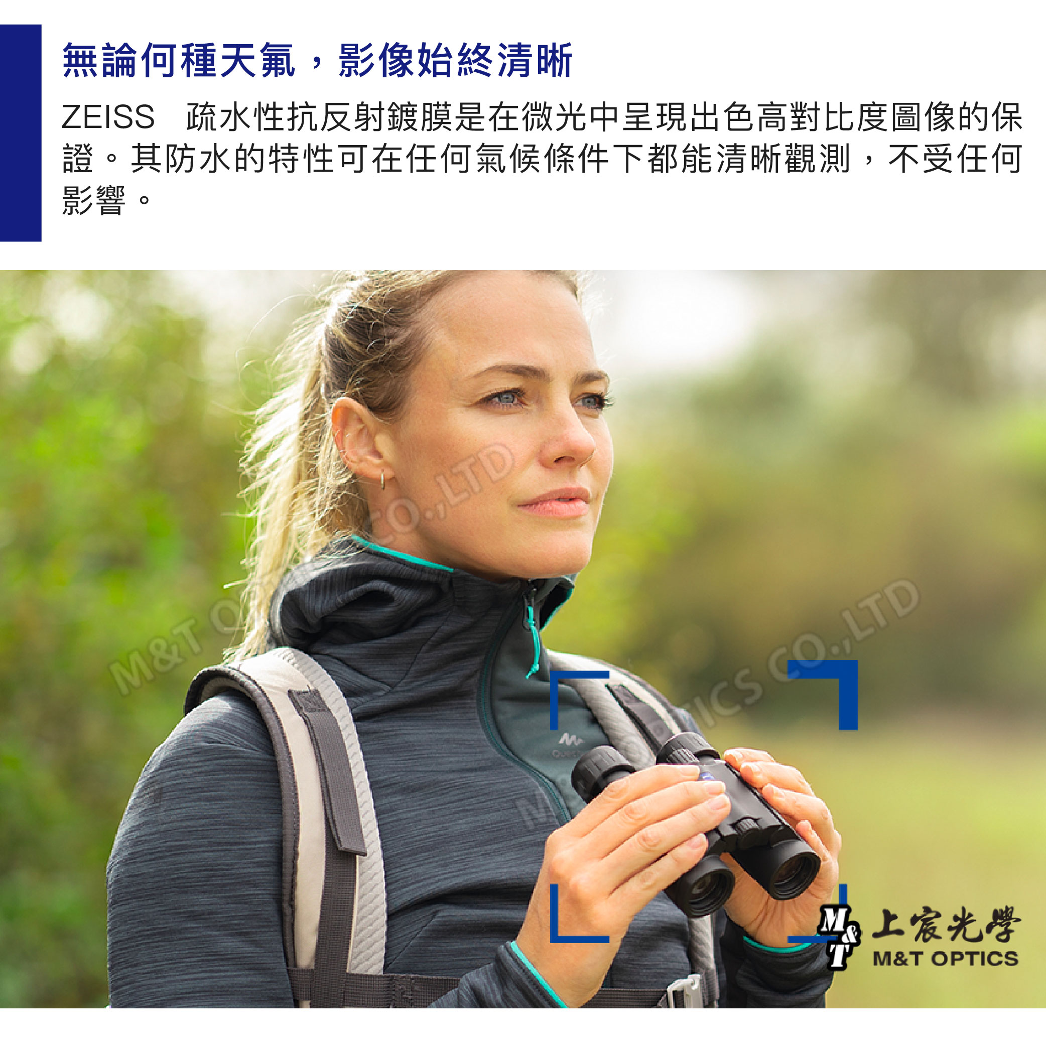 無論何種天氟影像始終清晰ZEISS 疏水性抗反射鍍膜是在微光中呈現出色高對比度圖像的保證。其防水的特性可在任何氣候條件下都能清晰觀測,不受任何影響。M&T ,LTD ,LTD上宸光學T M&T OPTICS