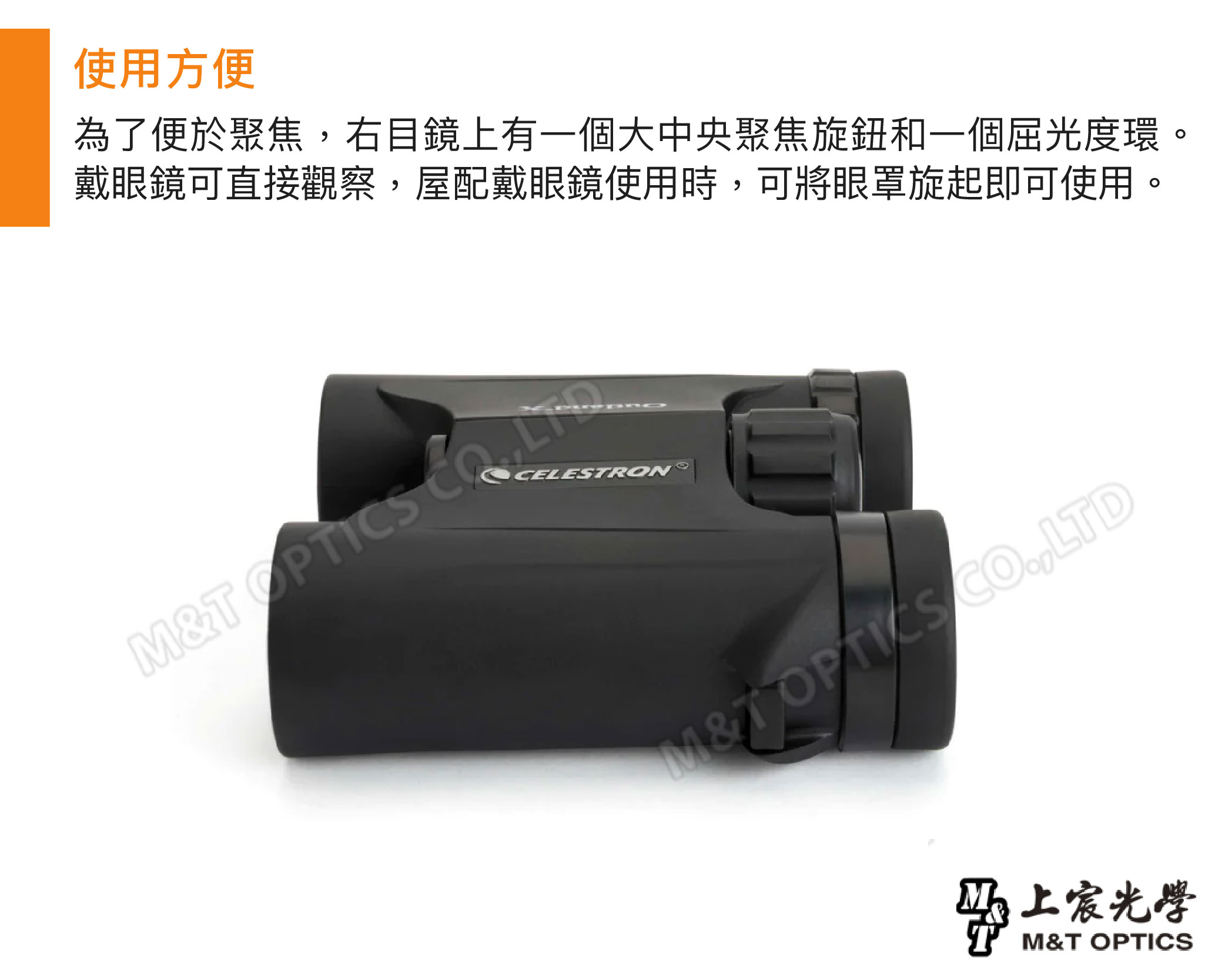 使用方便為了便於聚焦右目鏡上有一個大中央聚焦旋鈕和一個屈光度環。戴眼鏡可直接觀察,屋配戴眼鏡使用時,可將眼罩旋起即可使用。 M&T OPTICS CO,LTD光學M&T OPTICS