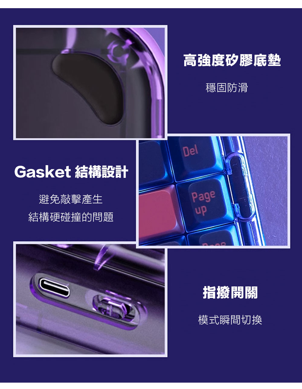 高強度矽膠底墊穩固防滑DelGasket 結構設計避免敲擊產生結構硬碰撞的問題Pageup指撥開關模式瞬間切換