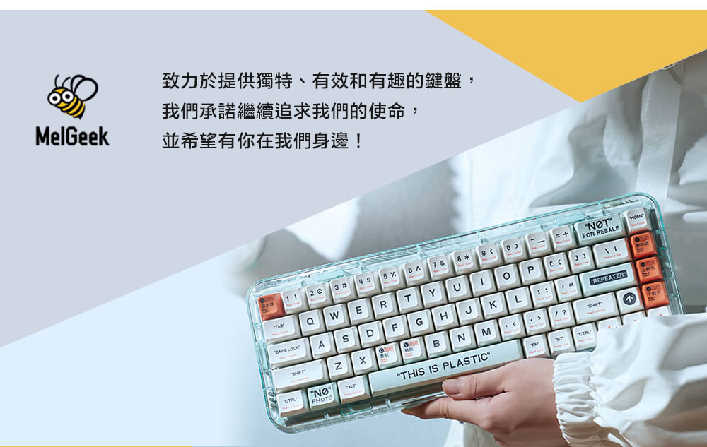 致力於提供獨特、有效和有趣的鍵盤,我們承諾繼續追求我們的使命,MelGeek並希望有你在我們身邊!3# 5% A7 &8 FOR RESALEREPEATERERTYP ASDFGHՐKLBNMNOPHOTOTHIS IS PLASTICT