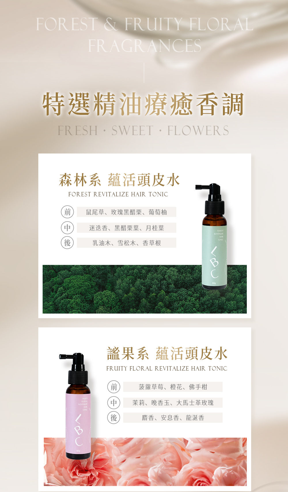 & FRUITY FRAGRANCES特選精油療癒香調FRESH.SWEET.FLOWERS森林系 蘊活頭皮水FOREST HAIR TONIC 鼠尾草、玫瑰黑醋栗、葡萄柚迷迭香、黑醋栗葉、月桂葉FORESTREVITALIZE後乳油木、雪松木、香草根果系 蘊活頭皮水FRUITY FLORAL REVITALIZE HAIR TONIC菠蘿草莓、橙花、佛手柑FLORAL茉莉、晚香玉、大馬士革玫瑰後麝香、安息香、龍涎香