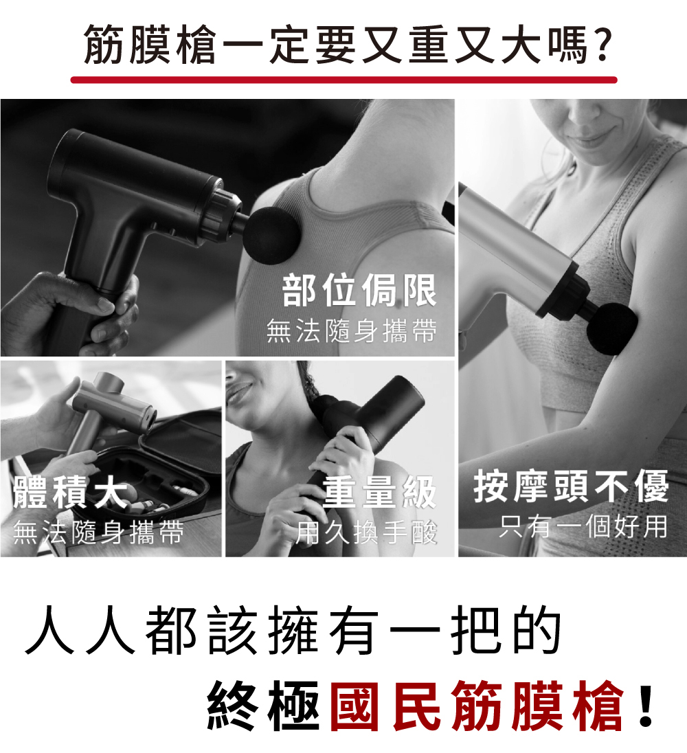 筋膜槍一定要又重又嗎?部位侷限無法隨身攜帶體積大 無法隨身攜帶重量級按摩頭不優用久換手酸 只有一個好用人人都該擁有一把的終極國民筋膜槍!