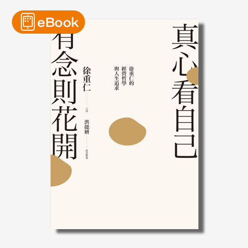 【電子書】真心看自己，有念則花開：徐重仁的經營哲學與人生追求 | 拾書所